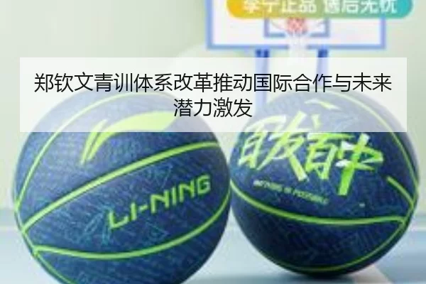 郑钦文青训体系改革推动国际合作与未来潜力激发